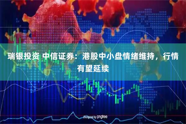 瑞银投资 中信证券：港股中小盘情绪维持，行情有望延续