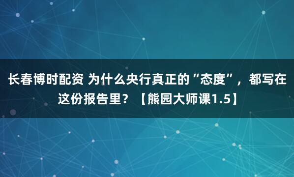 长春博时配资 为什么央行真正的“态度”，都写在这份报告里？【熊园大师课1.5】