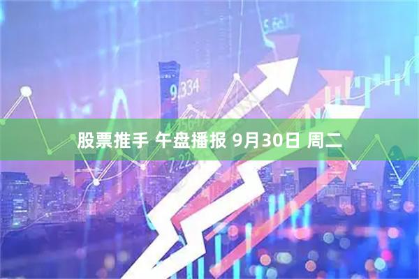股票推手 午盘播报 9月30日 周二