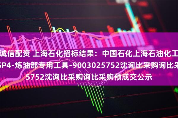 诚信配资 上海石化招标结果：中国石化上海石油化工股份有限公司SP4-炼油部专用工具-9003025752沈询比采购询比采购预成交公示