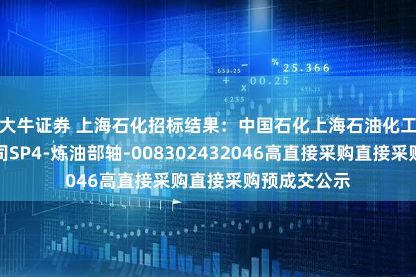 大牛证券 上海石化招标结果：中国石化上海石油化工股份有限公司SP4-炼油部轴-008302432046高直接采购直接采购预成交公示