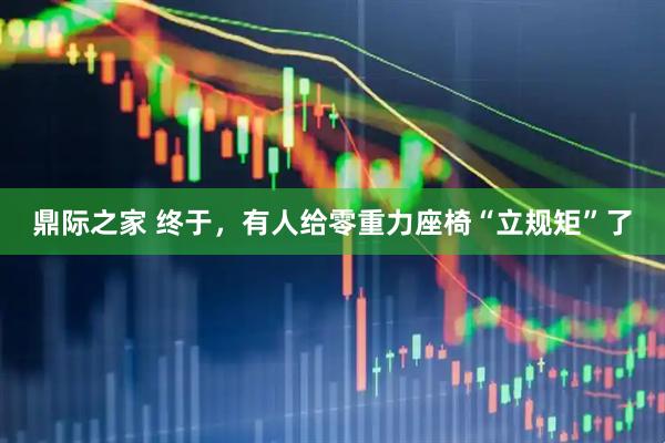 鼎际之家 终于，有人给零重力座椅“立规矩”了