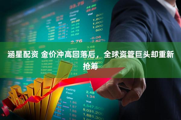 涵星配资 金价冲高回落后，全球资管巨头却重新抢筹